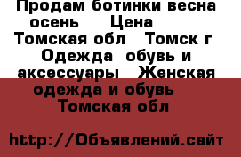 Продам ботинки весна-осень!! › Цена ­ 700 - Томская обл., Томск г. Одежда, обувь и аксессуары » Женская одежда и обувь   . Томская обл.